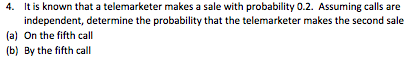 It is known that a telemarketer makes a sale with probability 0.2. Assuming calls are independent, determine the probability that the telemarketer makes the second sale 4. (ah fif all (b) By the fifth call