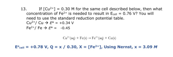13. If [Cu2+] = 0.30 M for the same cell described below, then what concentration of Fe2+ is needed to result in Ecell = 0.76