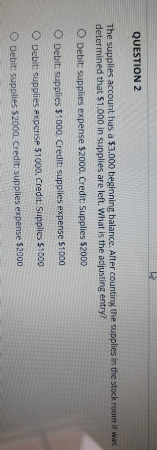 QUESTION 2 The supplies account has a $3,000 beginning balance. After counting the supplies in the stock room it was determin
