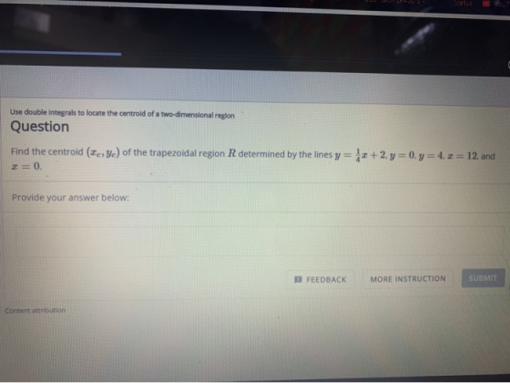 Use double integrals to locate the centrold of a two-dimensional region Question Find the centroid (Ic, yc) of the trapezoida