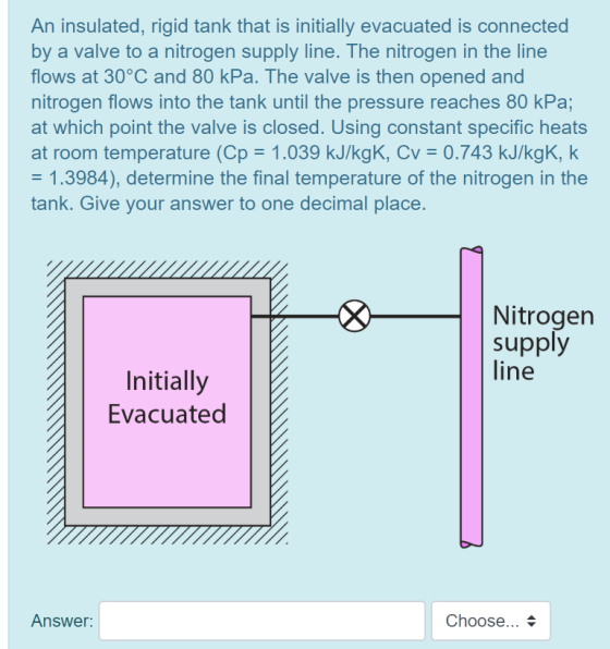 An insulated, rigid tank that is initially evacuated is connected by a valve to a nitrogen supply line. The nitrogen in the l