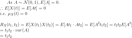 As \space\ A\sim\mathcal{N}(0,1), E[A]=0.\\ \therefore E[X(t)]=E[At]=0\\i.e.\space\ \mu _{X}(t)=0 \\\\R_{X}(t_{1},t_{2})=E[X(t_{1})X(t_{2})]=E[At_{1}\cdot At_{2}]=E[A^{2}t_{1}t_{2}] =t_{1}t_{2}E[A^{2}]\\=t_{1}t_{2}\cdot var(A)\\=t_{1}t_{2}