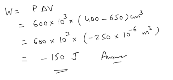 W = POV = 600x 10²x (400-650) cm3 = 600 x 10²x (-250 x 106 m3) = -150 J Answer =