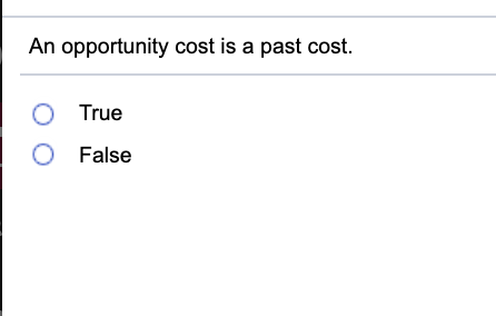 An opportunity cost is a past cost. O True O False