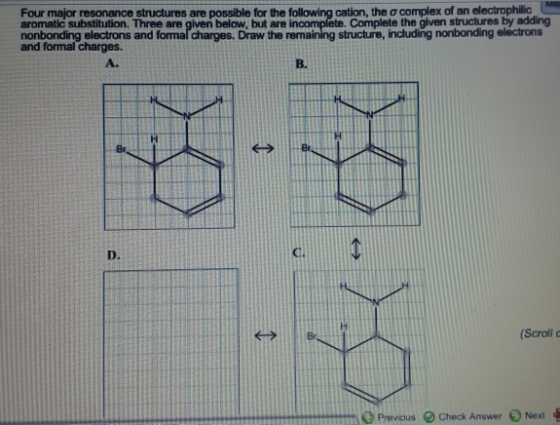 Four major resonance structures are possible for the following cation, the complex of an electrophilic aromatic substitution.