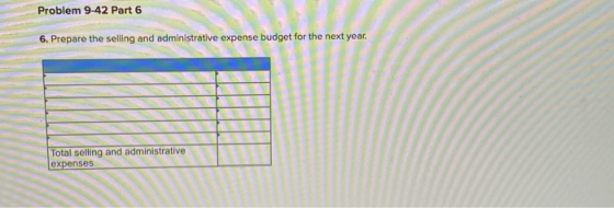 Problem 9-42 Part 6 6. Prepare the selling and administrative expense budget for the next year. Total selling and administrat