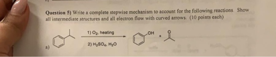 Question 5) Write a complete stepwise mechanism to account for the following reactions. Show all intermediate structures and