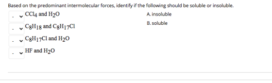 Based on the predominant intermolecular forces, identify if the following should be soluble or insoluble. CCl4 and H20 A. ins