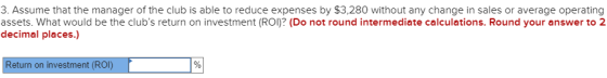 3. Assume that the manager of the club is able to reduce expenses by $3,280 without any change in sales or average operating