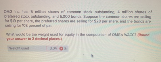 OMG Inc. has 5 million shares of common stock outstanding, 4 million shares of preferred stock outstanding, and 6,000 bonds.