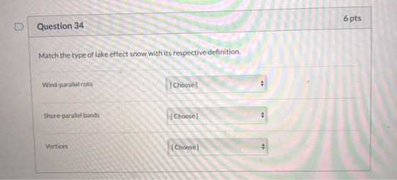 6 pts Question 34 Match the type of lake effect snow with its respective definition. Wind-parallel rolls [Choose] Shore-paral