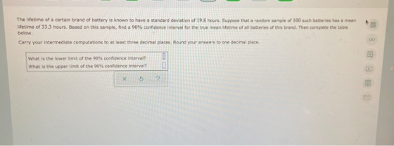 The lifetime of a certain brand of battery is known to have a standard deviation of 19.8 hours. Suppose that a random sample