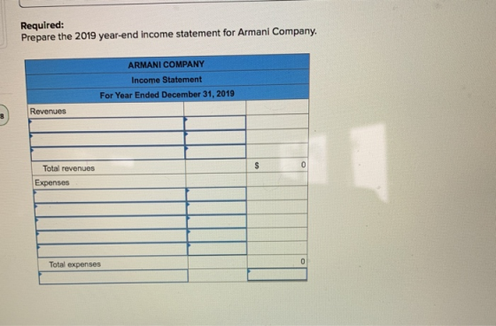 Required: Prepare the 2019 year-end income statement for Armani Company. ARMANI COMPANY Income Statement For Year Ended Decem