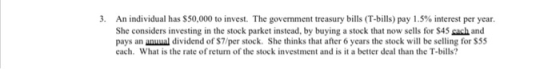 3. An individual has $50,000 to invest. The government treasury bills (T-bills) pay 1.5% interest per year. She considers inv