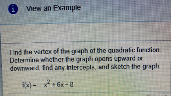 i View an Example Find the vertex of the graph of the quadratic function. Determine whether the graph opens upward or downwar