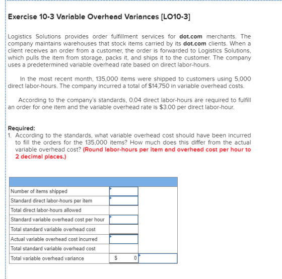 Exercise 10-3 Variable Overhead Variances [LO10-3] Logistics Solutions provides order fulfillment services for dot.com mercha