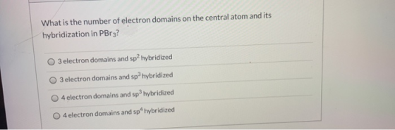 What is the number of electron domains on the central atom and its hybridization in PBr3? 3 electron domains and sp2 hybridiz