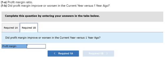 (1-a) Profit margin ratio. (1-b) Did profit margin improve or worsen in the Current Year versus 1 Year Ago? Complete this que