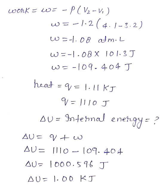 Work = WE - P(V2-V,) w=-1.2 ( 4.1-3.2) w=1.08 atm.L W=-1.08 x 101.3J W = -109.404 J heat =q=1.11 kJ V = 1110 J AU = fosternal