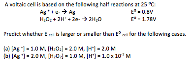 A voltaic cell is based on the following half reactions at 25°C: Ag + e- → Ag E = 0.8V H2O2 + 2H+ + 2e - → 2H20 E° = 1.78V Pr