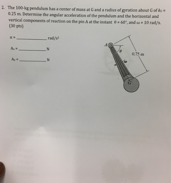 2. The 100-kg pendulum has a center of mass at G and a radius of gyration about G of kG 0.25 m. Determine the angular acceleration of the pendulum and the horizontal and vertical components of reaction on the pin A at the instant ?-60°, and ?-10 rad/s. (30 pts) rad/s2 0.75 m