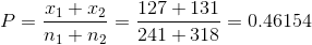 P=\frac{x_1+x_2}{n_1+n_2}=\frac{127+131}{241+318}=0.46154