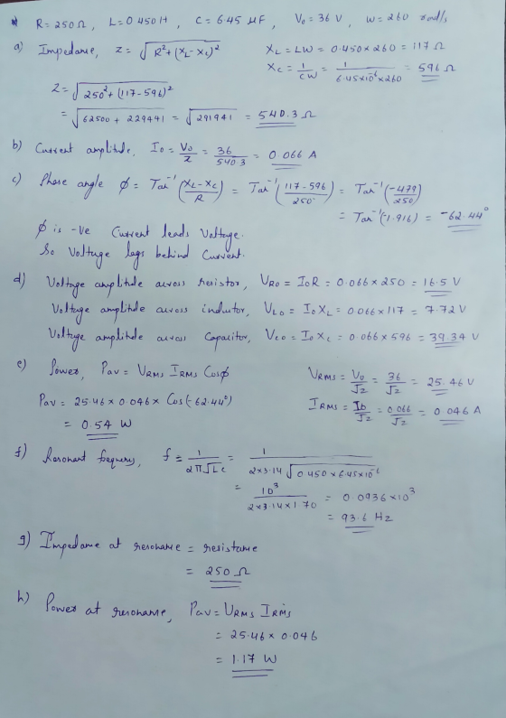 R=2500, L=0 450H c=6.45 HF Vo= 36 v W =260 randl a) Impedance, za JR²+ (%-X.)² XL = LW= Xe=1/W 0.450*260 = 117.12 1 - 5962 6.