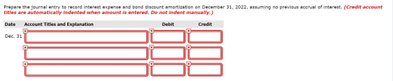 Prepare the journal entry to record interest expense and bond discount amortization on December 31, 2022, assuming no previou