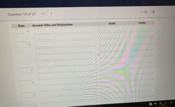 < -/35 > Question 10 of 23 Debit Credit Date Account Titles and Explanation