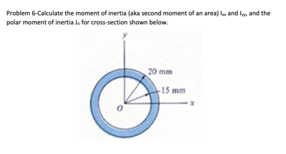 Problem 6-Calculate the moment of inertia (aka second moment of an area) Ixx and lyy, and the polar moment of inertia J, for