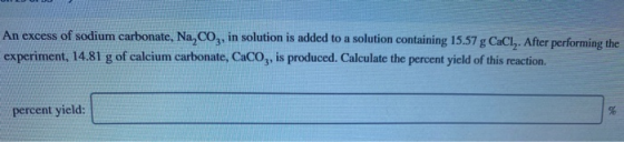 An excess of sodium carbonate, Na Coz, in solution is added to a solution containing 15.57 g CaCly. After performing the expe
