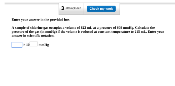 3 attempts left Check my work Enter your answer in the provided box. A sample of chlorine gas occupies a volume of 823 mL at