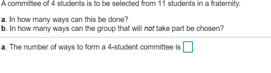 A committee of 4 students is to be selected from 11 students in a fraternity. a. In how many ways can this be done? b. In how