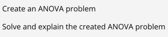 Create an ANOVA problem Solve and explain the created ANOVA problem