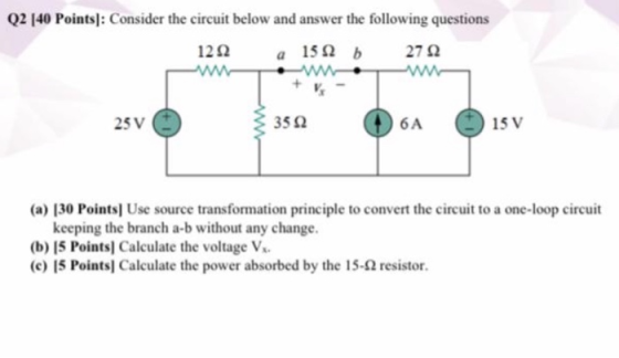 Q2 [40 Points): Consider the circuit below and answer the following questions 1222 a 15 b 2722 25V 3522 6A 15 V (a) [30 Point