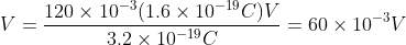 V = \frac{120\times 10^{-3}(1.6\times 10^{-19}C)V}{3.2\times 10^{-19}C}=60\times 10^{-3}V