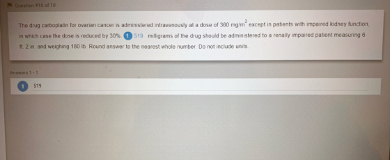 Question #10 of 10 The drug carboplatin for ovarian cancer is administered intravenously at a dose of 360 mg/m except in pati