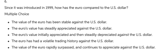 Since it was introduced in 1999, how has the euro compared to the U.S. dollar? Multiple Choice • The value of the euro has be