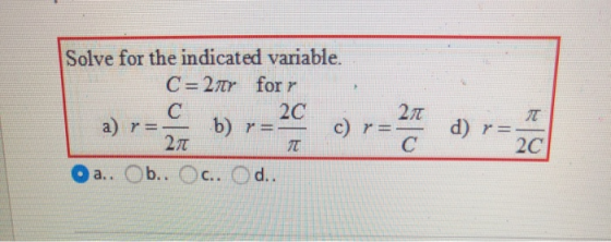 Solve for the indicated variable. C 2Tr forr 2C c) 27T b) r=_ 2T a) r=- d) r= 2C r=- C a.. Ob.. Oc.. Od..