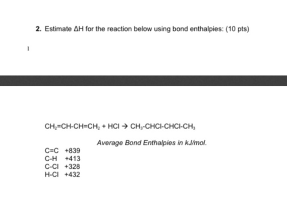 2. Estimate AH for the reaction below using bond enthalpies: (10 pts) CH2=CH-CH=CH2 + HCI → CH3-CHCI-CHCI-CH, Average Bond En