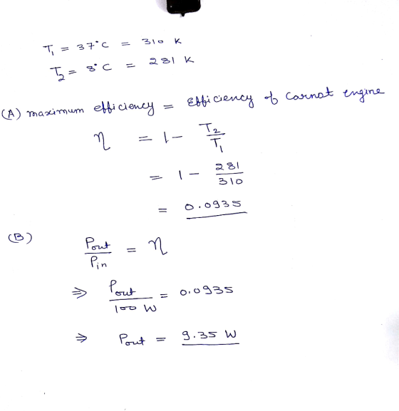 Ti = 37*6 = 310 k I= 8°C = 281k Efficiency of Carnat engine (A) maximum efficiency = ३४॥ 310 0.0935 B) -|- Bib = 0.0935 parat