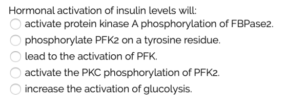 Hormonal activation of insulin levels will: o activate protein kinase A phosphorylation of FBPase2. O phosphorylate PFK2 on a