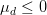 \mu_{d} \leq 0
