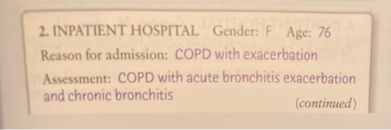 2. INPATIENT HOSPITAL Gender: F Age: 76 Reason for admission: COPD with exacerbation Assessment: COPD with acute bronchitis e