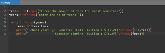 main.py 2 fees=float(input(Enter the amount of fees for dirst semester:)) 3 years=int(input(Enter the no of years:)); 5-