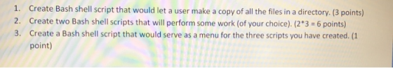1. Create Bash shell script that would let a user make a copy of all the files in a directory. (3 points) 2. Create two Bash