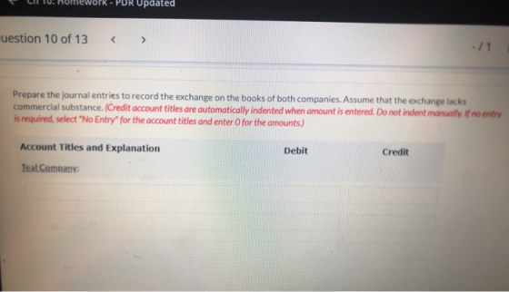 PDR Updated uestion 10 of 13 Prepare the journal entries to record the exchange on the books of both companies. Assume that t
