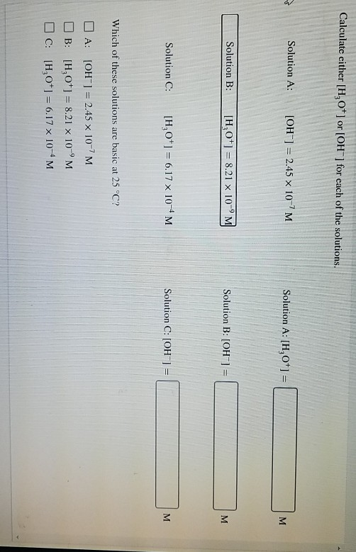 Calculate either [H,O+] or [OH^] for each of the solutions. Solution A: [OH-] = 2.45 x 10-7M Solution A: [H,Ot] = M Solution