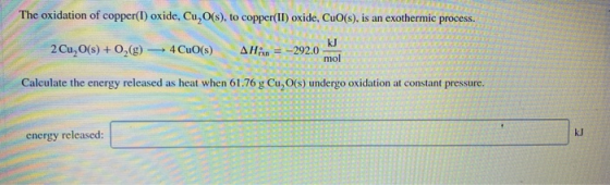 The oxidation of copper(I) oxide, Cu,O(s), to copper(II)oxide, CuO(s), is an exothermic process. 2 Cu, O(s) + O2(g) 4 CuO(s)