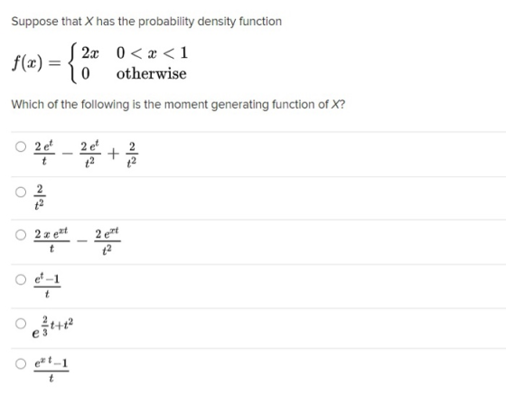 Suppose that X has the probability density function f(x) = { 2x 0 < x < 1 0 otherwise Which of the following is the moment ge